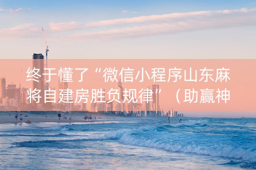 终于懂了“微信小程序山东麻将自建房胜负规律”（助赢神器购买)