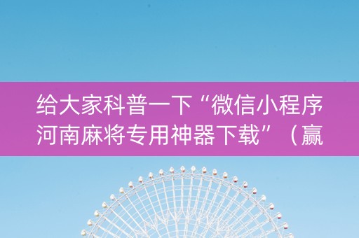 给大家科普一下“微信小程序河南麻将专用神器下载”（赢的技巧规律)