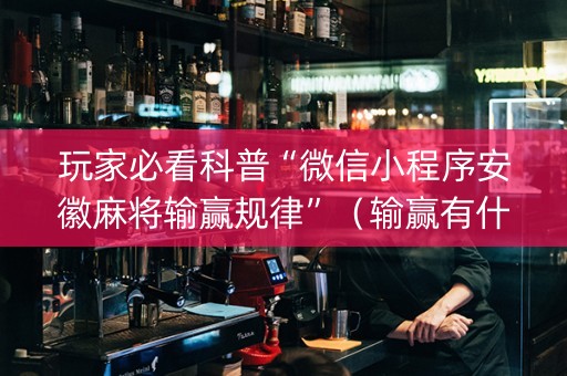 玩家必看科普“微信小程序安徽麻将输赢规律”（输赢有什么规律)