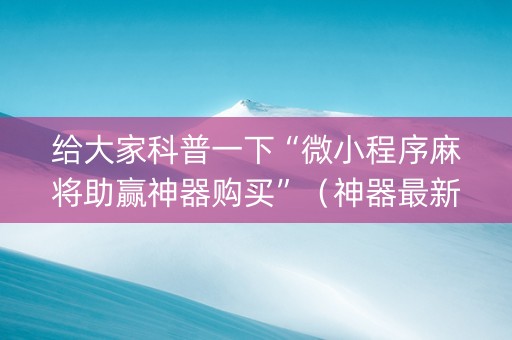 给大家科普一下“微小程序麻将助赢神器购买”（神器最新免费)