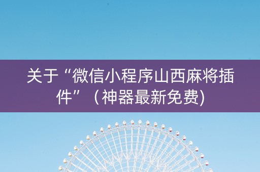 关于“微信小程序山西麻将插件”（神器最新免费)