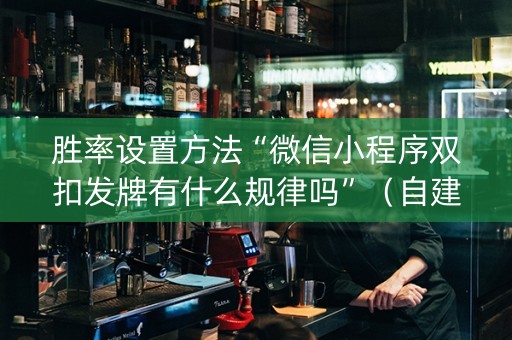 胜率设置方法“微信小程序双扣发牌有什么规律吗”（自建房胜负规律)