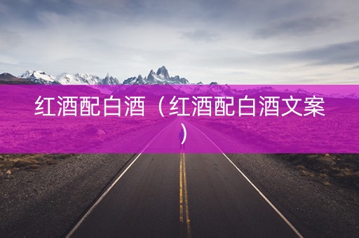 红酒配白酒（红酒配白酒文案）