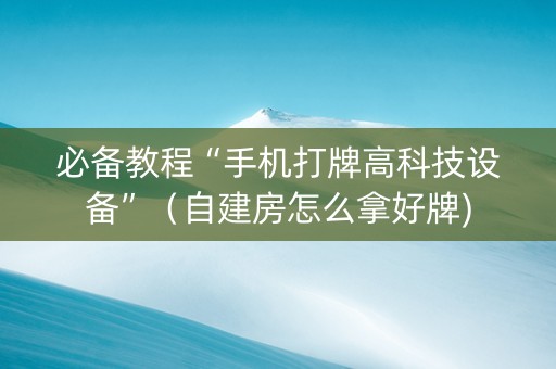 必备教程“手机打牌高科技设备”（自建房怎么拿好牌)