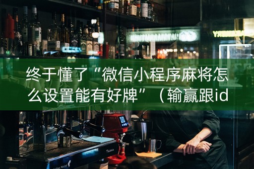 终于懂了“微信小程序麻将怎么设置能有好牌”（输赢跟id号有关系吗)