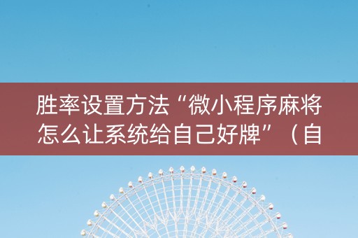 胜率设置方法“微小程序麻将怎么让系统给自己好牌”（自建房怎么赢)