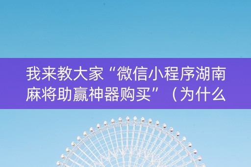 我来教大家“微信小程序湖南麻将助赢神器购买”（为什么有人一直赢)