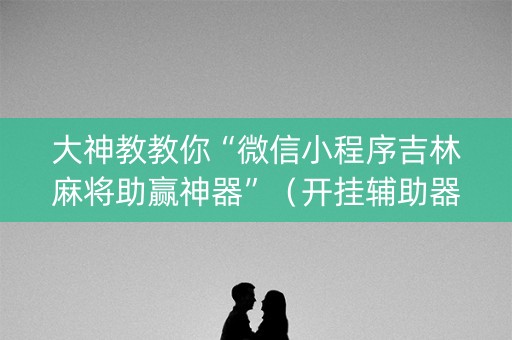 大神教教你“微信小程序吉林麻将助赢神器”（开挂辅助器脚本)