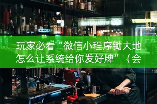 玩家必看“微信小程序锄大地怎么让系统给你发好牌”（会员会提高胜率吗)
