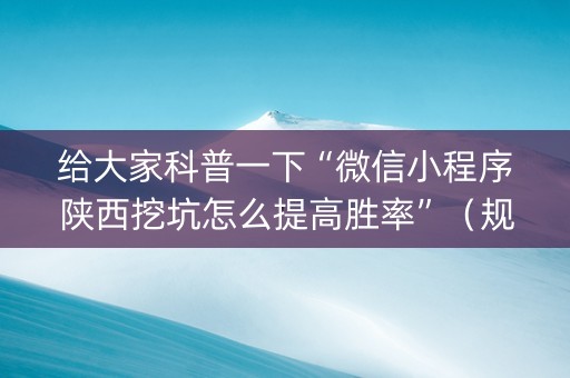 给大家科普一下“微信小程序陕西挖坑怎么提高胜率”（规律确实有挂)