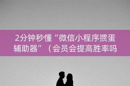 2分钟秒懂“微信小程序掼蛋辅助器”（会员会提高胜率吗)