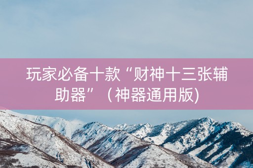 玩家必备十款“财神十三张辅助器”（神器通用版)