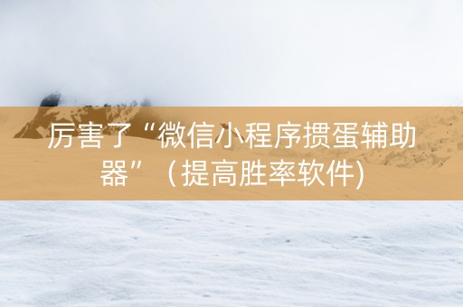 厉害了“微信小程序掼蛋辅助器”（提高胜率软件)