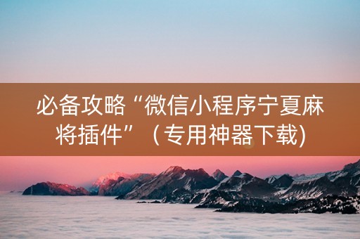 必备攻略“微信小程序宁夏麻将插件”（专用神器下载)