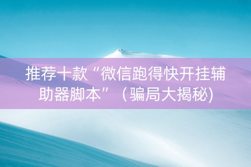 推荐十款“微信跑得快开挂辅助器脚本”（骗局大揭秘)