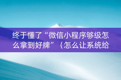终于懂了“微信小程序够级怎么拿到好牌”（怎么让系统给你发好牌)