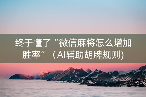终于懂了“微信麻将怎么增加胜率”（AI辅助胡牌规则)