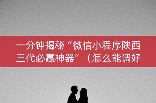 一分钟揭秘“微信小程序陕西三代必赢神器”（怎么能调好牌)
