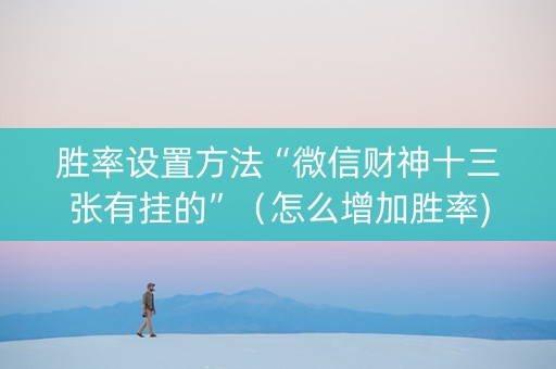 胜率设置方法“微信财神十三张有挂的”（怎么增加胜率)
