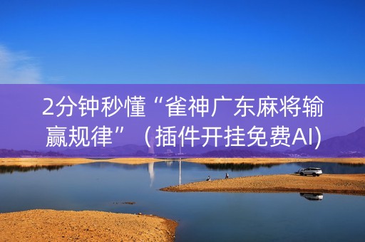 2分钟秒懂“雀神广东麻将输赢规律”（插件开挂免费AI)