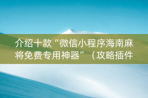 介绍十款“微信小程序海南麻将免费专用神器”（攻略插件)