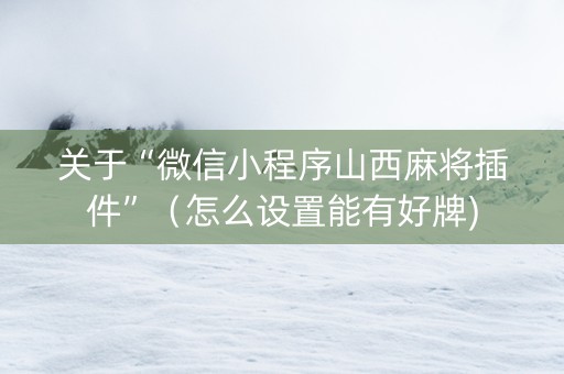 关于“微信小程序山西麻将插件”（怎么设置能有好牌)