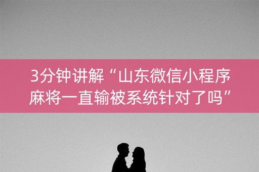 3分钟讲解“山东微信小程序麻将一直输被系统针对了吗”（挂件神器)