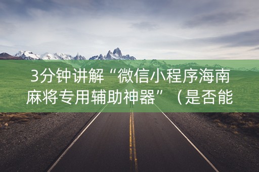 3分钟讲解“微信小程序海南麻将专用辅助神器”（是否能开挂)