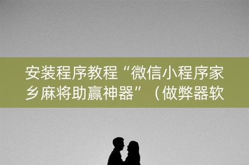 安装程序教程“微信小程序家乡麻将助赢神器”（做弊器软件下载)