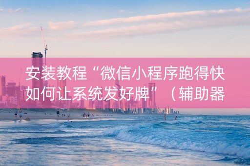 安装教程“微信小程序跑得快如何让系统发好牌”（辅助器下载)