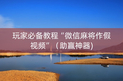 玩家必备教程“微信麻将作假视频”（助赢神器)
