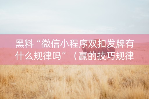 黑料“微信小程序双扣发牌有什么规律吗”（赢的技巧规律)