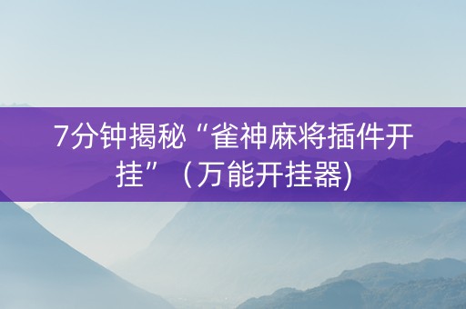 7分钟揭秘“雀神麻将插件开挂”（万能开挂器)