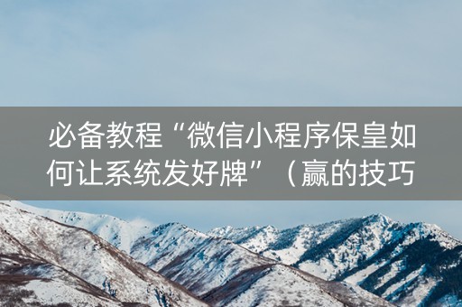必备教程“微信小程序保皇如何让系统发好牌”（赢的技巧规律)