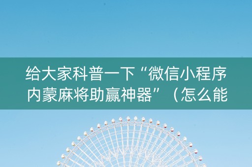 给大家科普一下“微信小程序内蒙麻将助赢神器”（怎么能得到好牌)