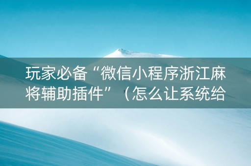 玩家必备“微信小程序浙江麻将辅助插件”（怎么让系统给自己好牌)