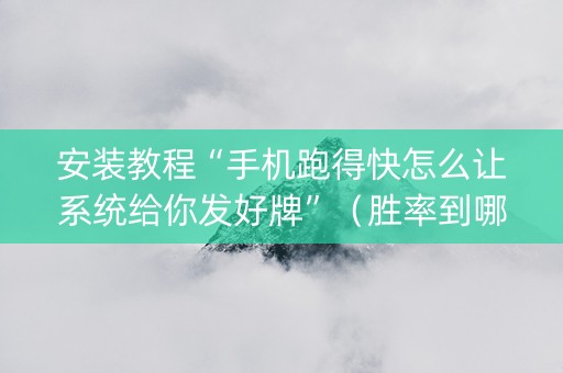 安装教程“手机跑得快怎么让系统给你发好牌”（胜率到哪调)