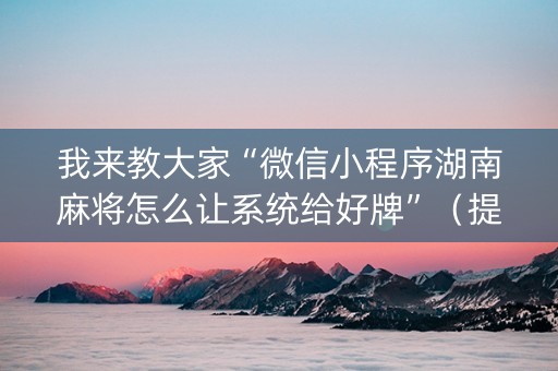 我来教大家“微信小程序湖南麻将怎么让系统给好牌”（提高胜率技巧)