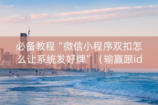 必备教程“微信小程序双扣怎么让系统发好牌”（输赢跟id号有关系吗)