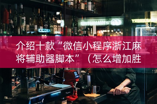 介绍十款“微信小程序浙江麻将辅助器脚本”（怎么增加胜率)