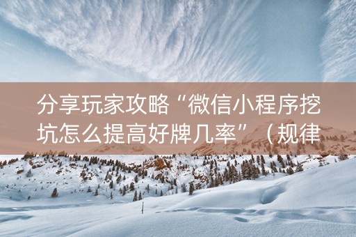 分享玩家攻略“微信小程序挖坑怎么提高好牌几率”（规律确实有挂)