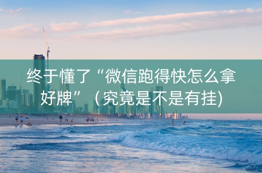 终于懂了“微信跑得快怎么拿好牌”（究竟是不是有挂)