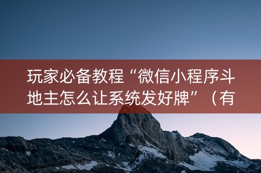 玩家必备教程“微信小程序斗地主怎么让系统发好牌”（有什么诀窍)