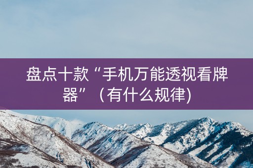 盘点十款“手机万能透视看牌器”（有什么规律)