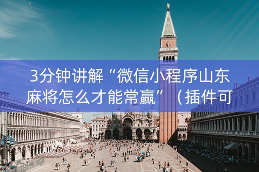3分钟讲解“微信小程序山东麻将怎么才能常赢”（插件可信吗)