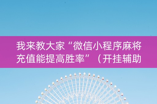 我来教大家“微信小程序麻将充值能提高胜率”（开挂辅助器插件)