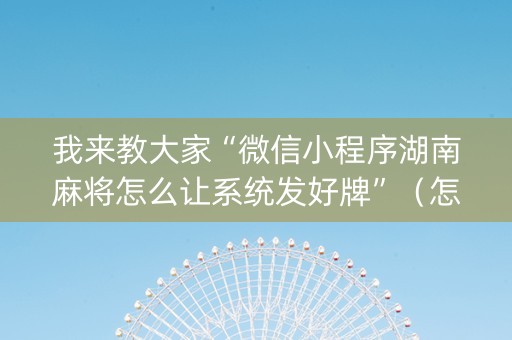 我来教大家“微信小程序湖南麻将怎么让系统发好牌”（怎么提高胜率)