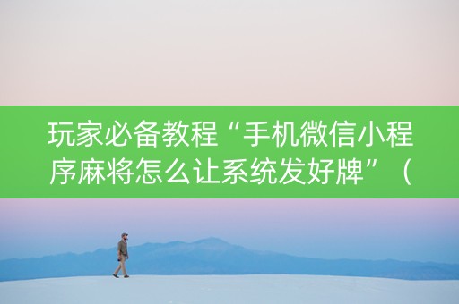 玩家必备教程“手机微信小程序麻将怎么让系统发好牌”（装挂怎么安装)