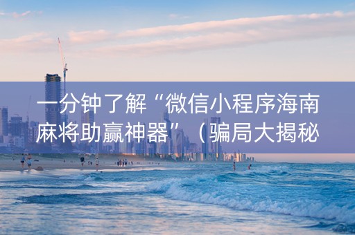 一分钟了解“微信小程序海南麻将助赢神器”（骗局大揭秘)
