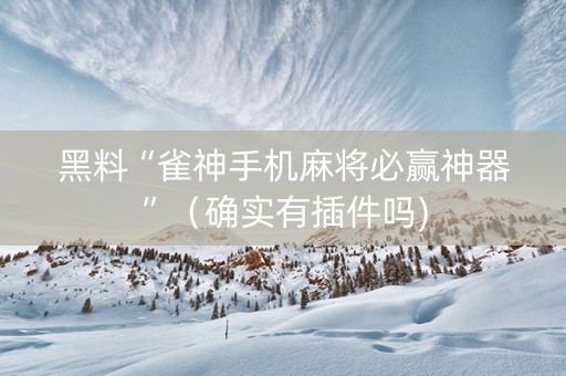 黑料“雀神手机麻将必赢神器”（确实有插件吗)